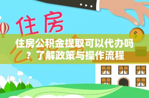 柯坪住房公积金提取可以代办吗？了解政策与操作流程