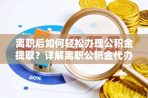 柯坪离职后如何轻松办理公积金提取？详解离职公积金代办提取流程