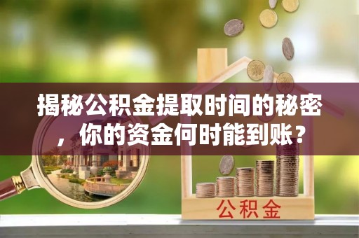 柯坪揭秘公积金提取时间的秘密，你的资金何时能到账？