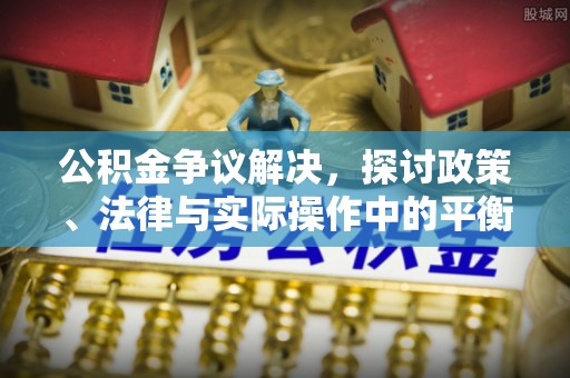柯坪公积金争议解决，探讨政策、法律与实际操作中的平衡之道