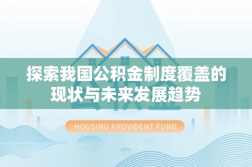 柯坪探索我国公积金制度覆盖的现状与未来发展趋势