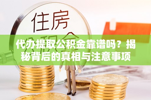 柯坪代办提取公积金靠谱吗？揭秘背后的真相与注意事项