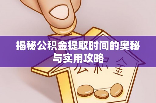 柯坪揭秘公积金提取时间的奥秘与实用攻略