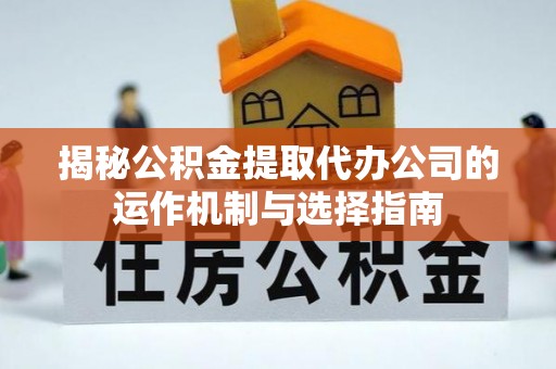 柯坪揭秘公积金提取代办公司的运作机制与选择指南