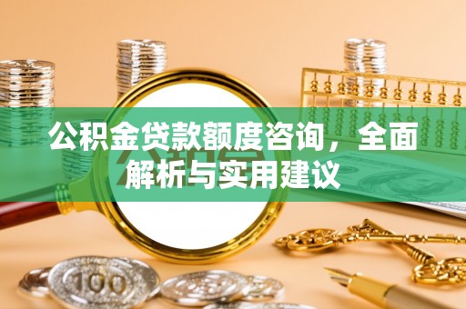 柯坪公积金贷款额度咨询，全面解析与实用建议