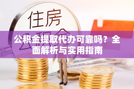柯坪公积金提取代办可靠吗？全面解析与实用指南