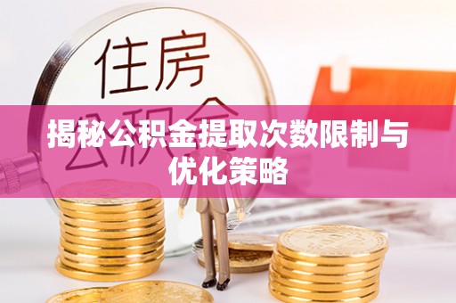 柯坪揭秘公积金提取次数限制与优化策略