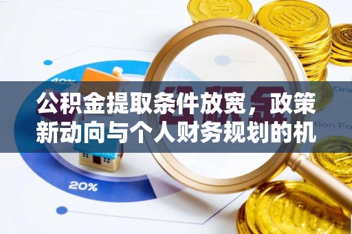 柯坪公积金提取条件放宽，政策新动向与个人财务规划的机遇