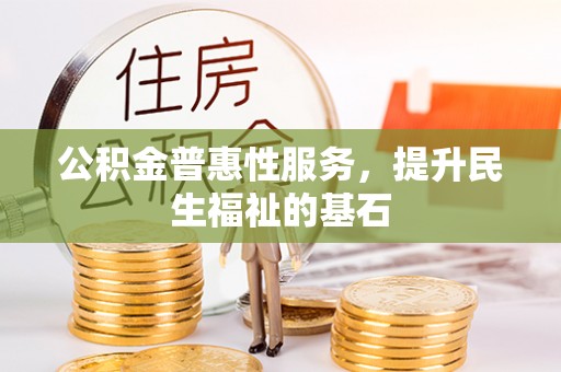 柯坪公积金普惠性服务，提升民生福祉的基石