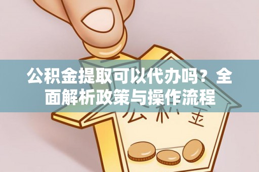 柯坪公积金提取可以代办吗？全面解析政策与操作流程