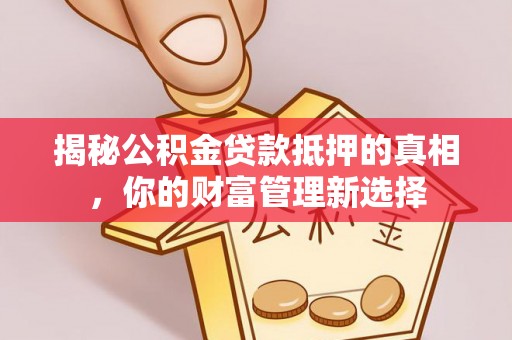 柯坪揭秘公积金贷款抵押的真相，你的财富管理新选择
