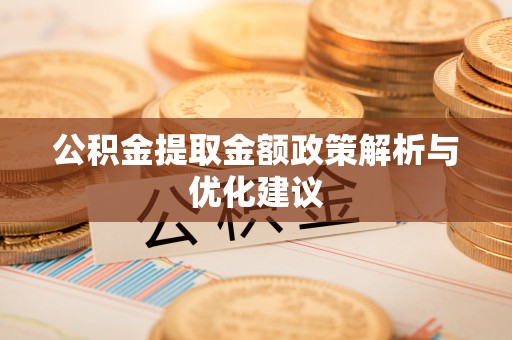 柯坪公积金提取金额政策解析与优化建议