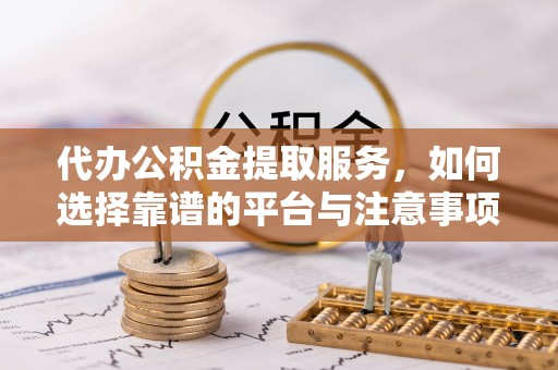 柯坪代办公积金提取服务，如何选择靠谱的平台与注意事项