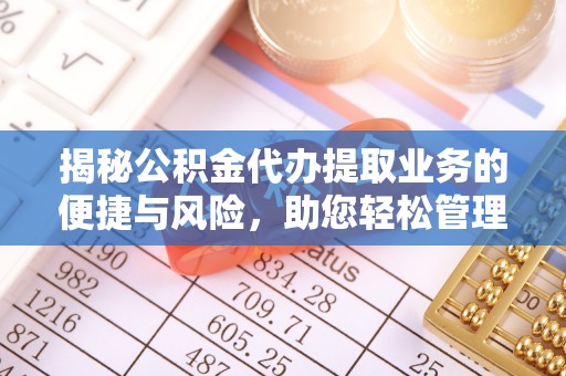 柯坪揭秘公积金代办提取业务的便捷与风险，助您轻松管理个人财务