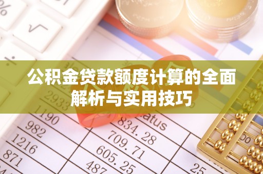 柯坪公积金贷款额度计算的全面解析与实用技巧