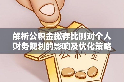 柯坪解析公积金缴存比例对个人财务规划的影响及优化策略