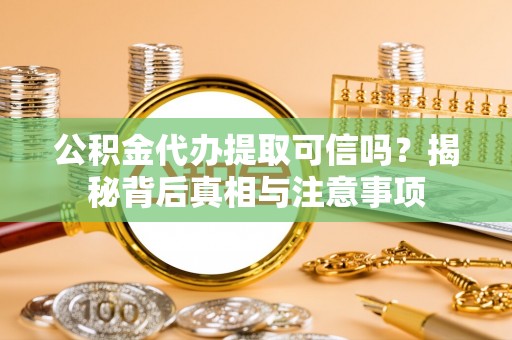柯坪公积金代办提取可信吗？揭秘背后真相与注意事项