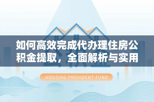 柯坪如何高效完成代办理住房公积金提取，全面解析与实用技巧