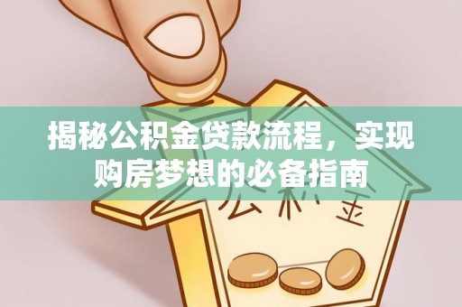 柯坪揭秘公积金贷款流程，实现购房梦想的必备指南