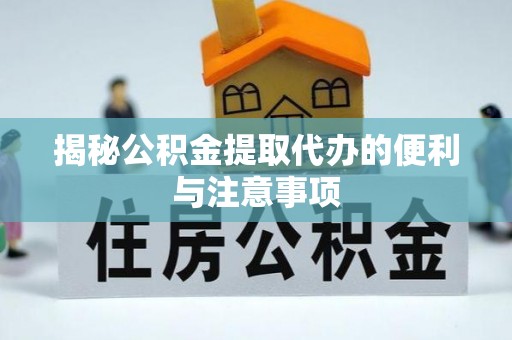 柯坪揭秘公积金提取代办的便利与注意事项