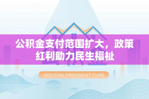 柯坪公积金支付范围扩大，政策红利助力民生福祉