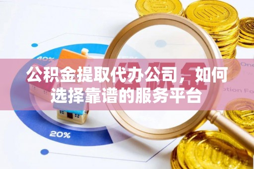 柯坪公积金提取代办公司，如何选择靠谱的服务平台
