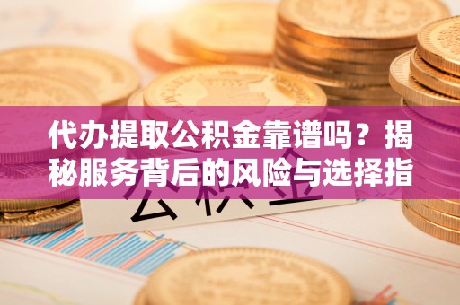 柯坪代办提取公积金靠谱吗？揭秘服务背后的风险与选择指南