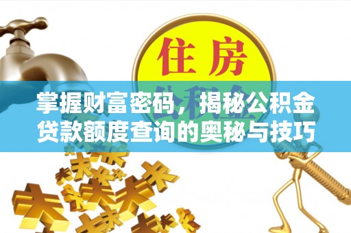 柯坪掌握财富密码，揭秘公积金贷款额度查询的奥秘与技巧