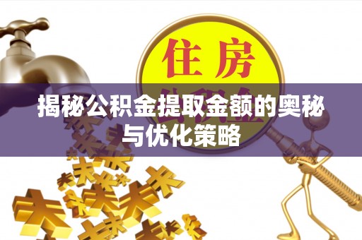柯坪揭秘公积金提取金额的奥秘与优化策略