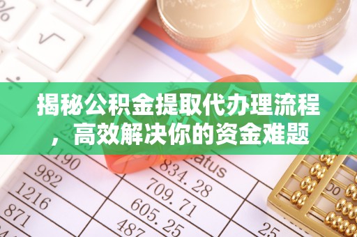 柯坪揭秘公积金提取代办理流程，高效解决你的资金难题