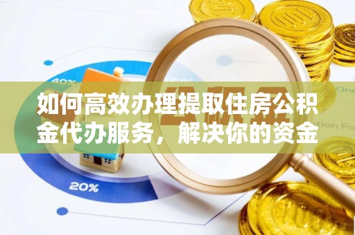 柯坪如何高效办理提取住房公积金代办服务，解决你的资金需求