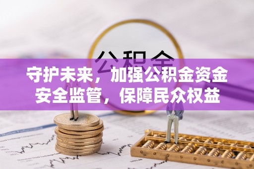 柯坪守护未来，加强公积金资金安全监管，保障民众权益