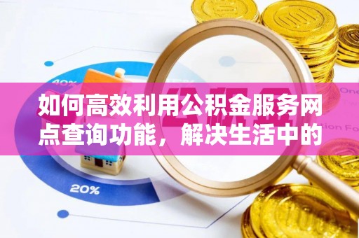 柯坪如何高效利用公积金服务网点查询功能，解决生活中的资金难题