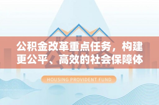 柯坪公积金改革重点任务，构建更公平、高效的社会保障体系