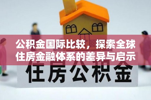 柯坪公积金国际比较，探索全球住房金融体系的差异与启示