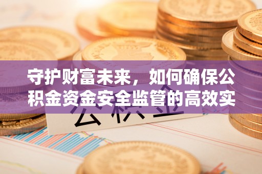 柯坪守护财富未来，如何确保公积金资金安全监管的高效实施