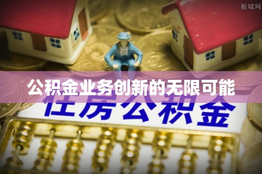 柯坪公积金业务创新的无限可能