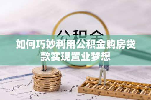 柯坪如何巧妙利用公积金购房贷款实现置业梦想