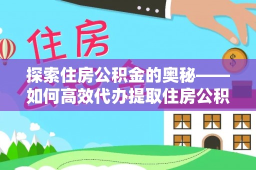 柯坪探索住房公积金的奥秘——如何高效代办提取住房公积金