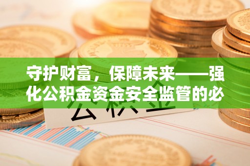 柯坪守护财富，保障未来——强化公积金资金安全监管的必要性
