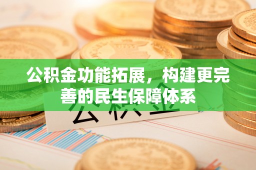 柯坪公积金功能拓展，构建更完善的民生保障体系