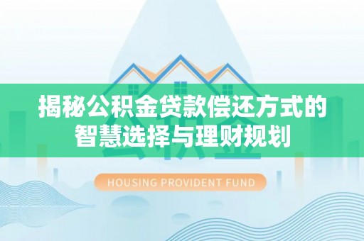 柯坪揭秘公积金贷款偿还方式的智慧选择与理财规划