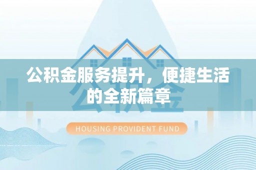 柯坪公积金服务提升，便捷生活的全新篇章