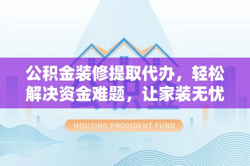 柯坪公积金装修提取代办，轻松解决资金难题，让家装无忧