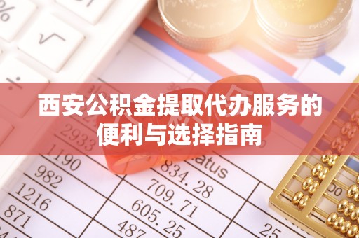 柯坪西安公积金提取代办服务的便利与选择指南