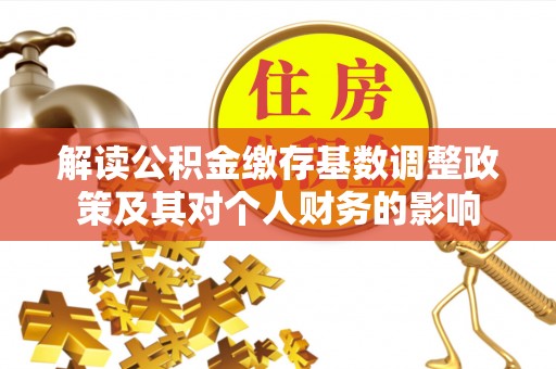 柯坪解读公积金缴存基数调整政策及其对个人财务的影响