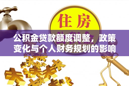 柯坪公积金贷款额度调整，政策变化与个人财务规划的影响