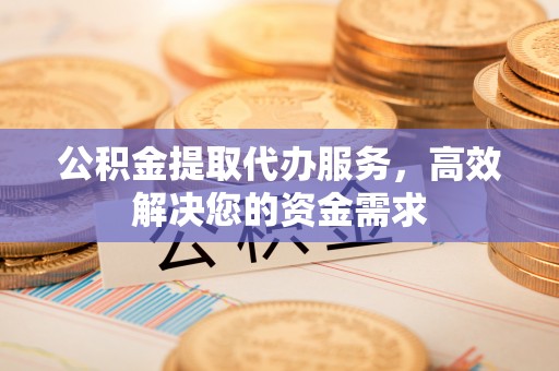 柯坪公积金提取代办服务，高效解决您的资金需求