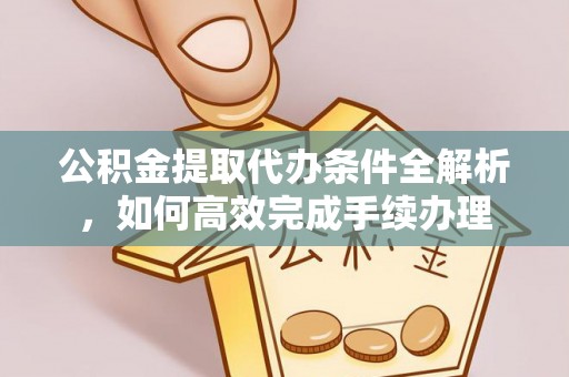 柯坪公积金提取代办条件全解析，如何高效完成手续办理
