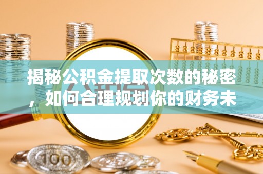 柯坪揭秘公积金提取次数的秘密，如何合理规划你的财务未来